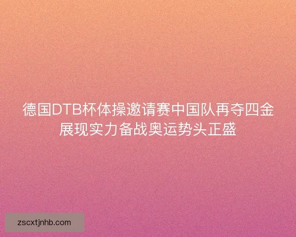 德国DTB杯体操邀请赛中国队再夺四金展现实力备战奥运势头正盛