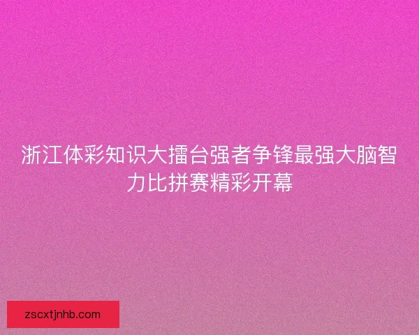 浙江体彩知识大擂台强者争锋最强大脑智力比拼赛精彩开幕