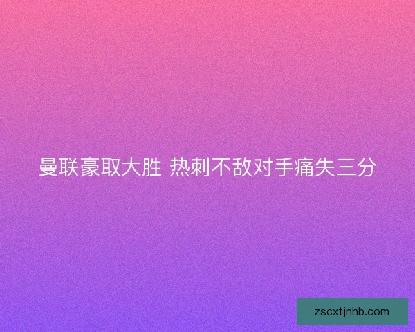 曼联豪取大胜 热刺不敌对手痛失三分